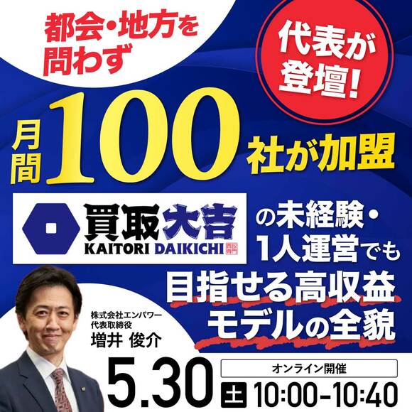【買取大吉の代表登壇！】都会・地方を問わず月間100社が加盟  未経験・1人運営でも目指せる　高収益モデルの全貌