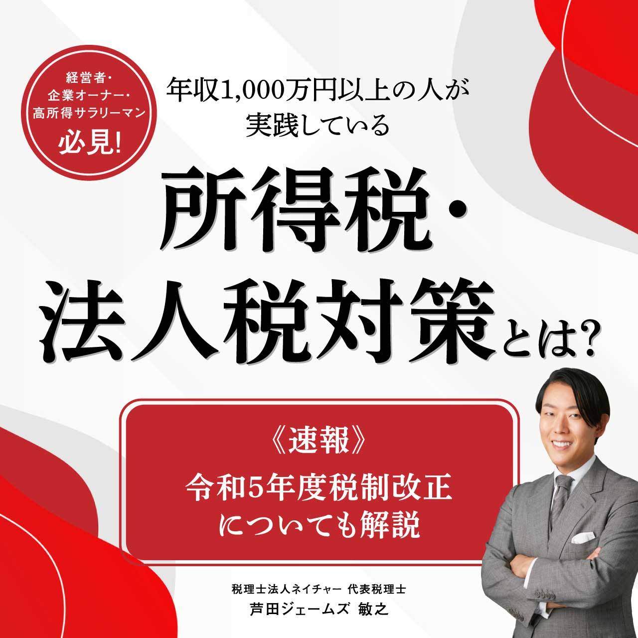 経営者・企業オーナー・高所得サラリーマン必見！年収1,000万円以上の人が実践している所得税・法人税対策とは？～《速報》令和5年度税制改正についても解説～
