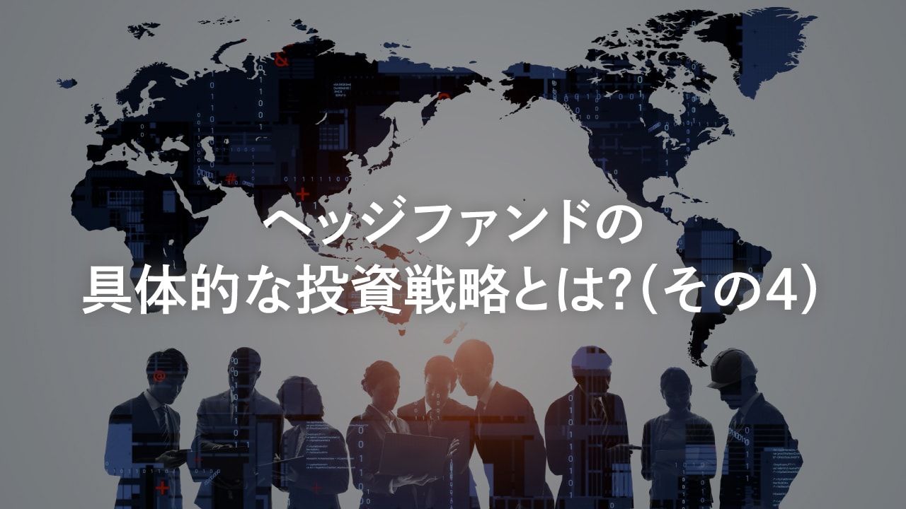 ヘッジファンドの具体的な投資戦略とは?(その4)