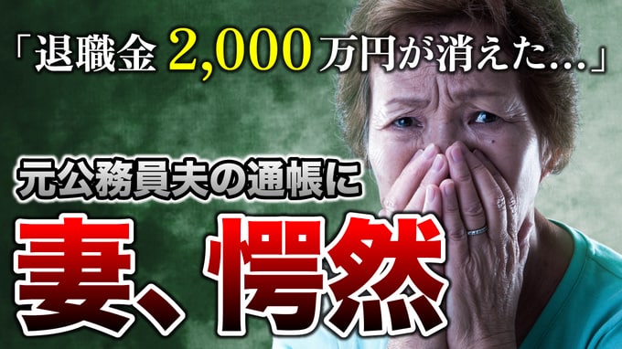 すべての諦めがつきました…62歳元国家公務員夫の「退職金2,000万円」が忽然と消えた通帳に妻、愕然。「消失の真相」にただただうなだれるワケ【FPが解説】