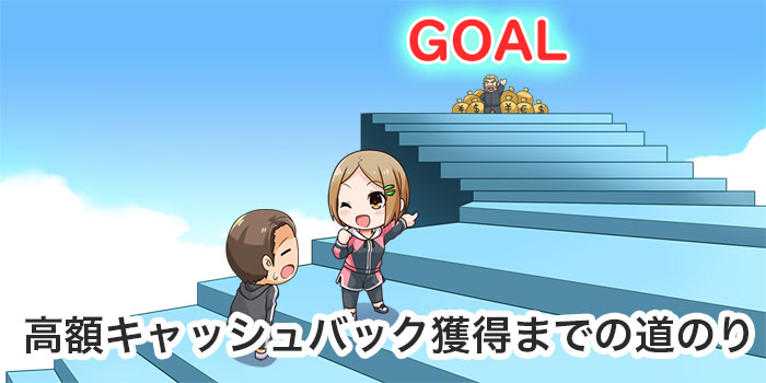 高額キャッシュバックへの道のり