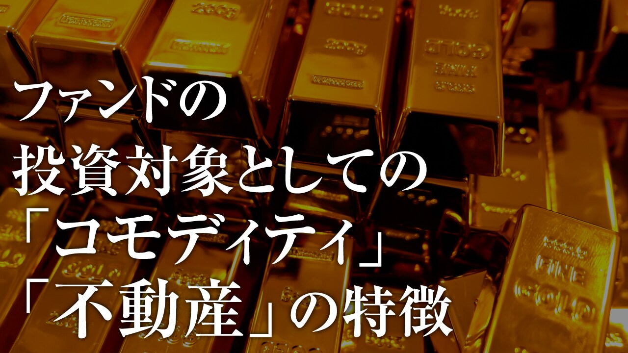 ファンドの投資対象としての「コモディティ」「不動産」の特徴