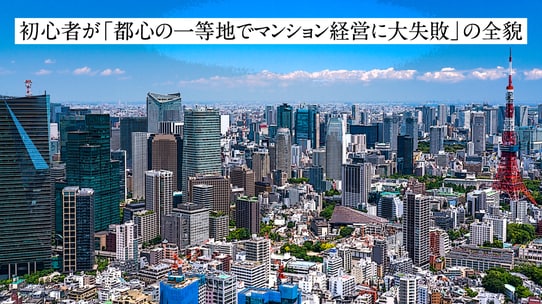 初心者が「都心の一等地で区分マンション経営に大失敗」の全貌