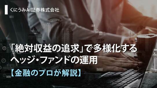 「絶対収益の追求」で多様化するヘッジ・ファンドの運用【金融のプロが解説】