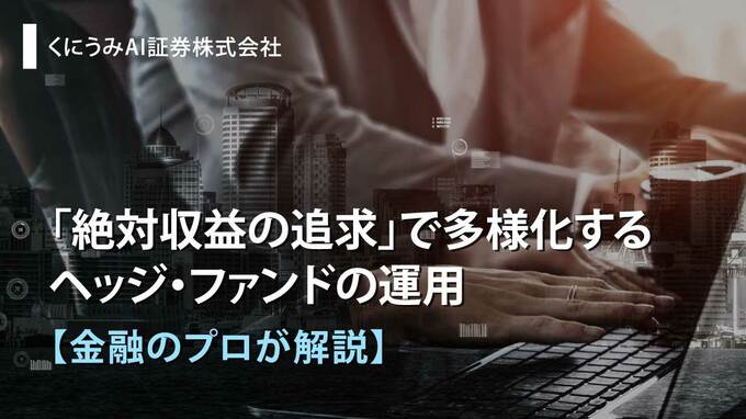 「絶対収益の追求」で多様化するヘッジ・ファンドの運用【金融のプロが解説】