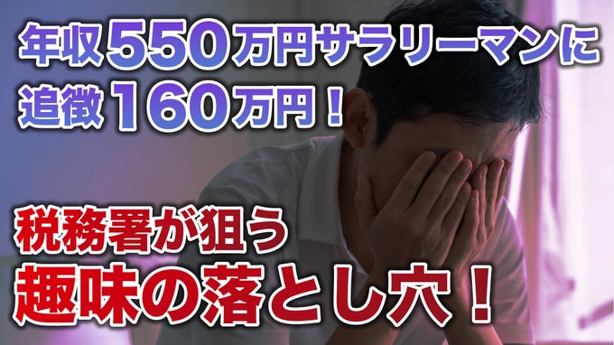 庶民をいじめて楽しいですか？…年収550万円の49歳サラリーマン、まさかの「追徴課税160万円」に恨み節。税務署に狙われた“流行りの趣味”【税理士が警告】