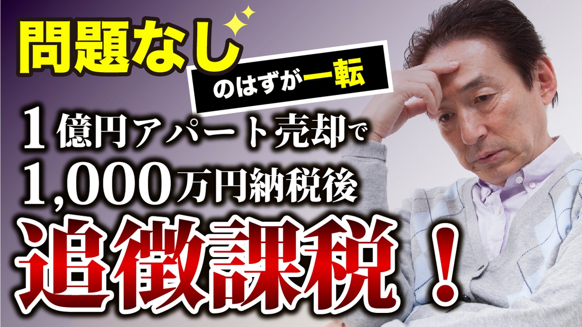 税務署が「問題なし」と言ったのに…年金月7万円の73歳地主が1億円でアパート売却→1,000万円を納税も、2年後の税務調査で〈まさかの追徴税〉を課されたワケ【税理士が警告】  | ゴールドオンライン