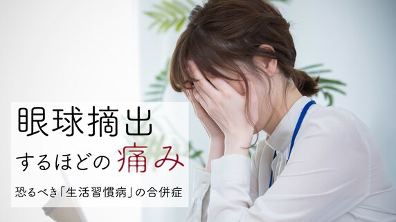 眼球摘出するほどの痛み…恐るべき「生活習慣病」の合併症