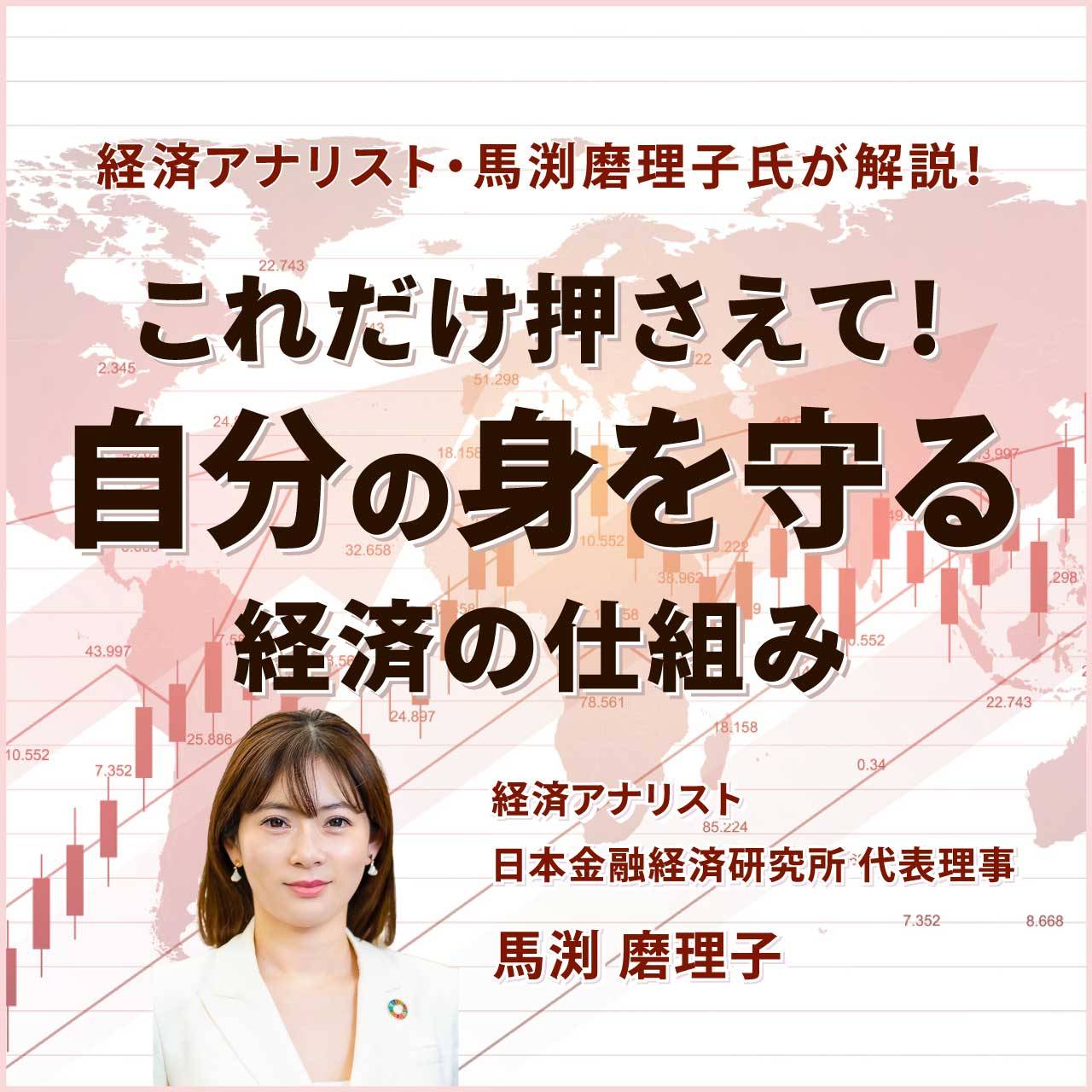 経済アナリスト・馬渕磨理子氏が解説！これだけ押さえて！「自分の身を守る」経済の仕組み