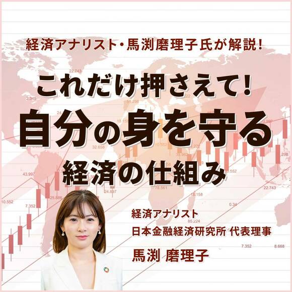 経済アナリスト・馬渕磨理子氏が解説！これだけ押さえて！「自分の身を守る」経済の仕組み