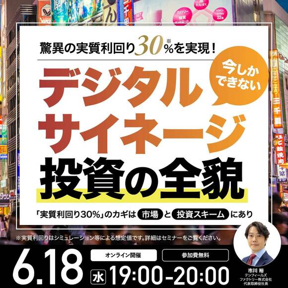 驚異の「実質利回り30％*」を実現！今しかできない「デジタルサイネージ投資」の全貌