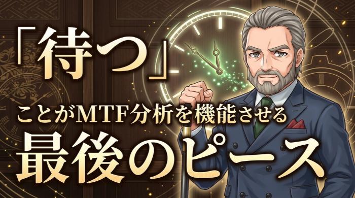「待つ」ことがMTF分析を機能させる最後のピース