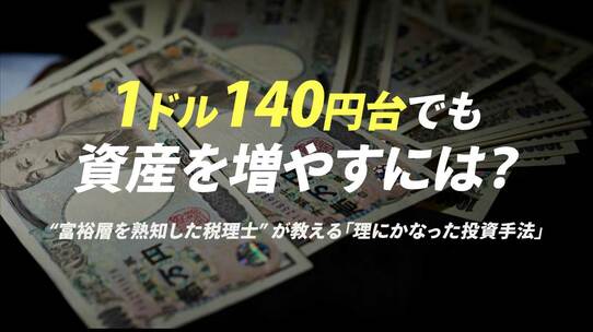 1ドル140円台でも資産を増やすには?“富裕層を熟知した税理士” が教える「理にかなった投資手法」