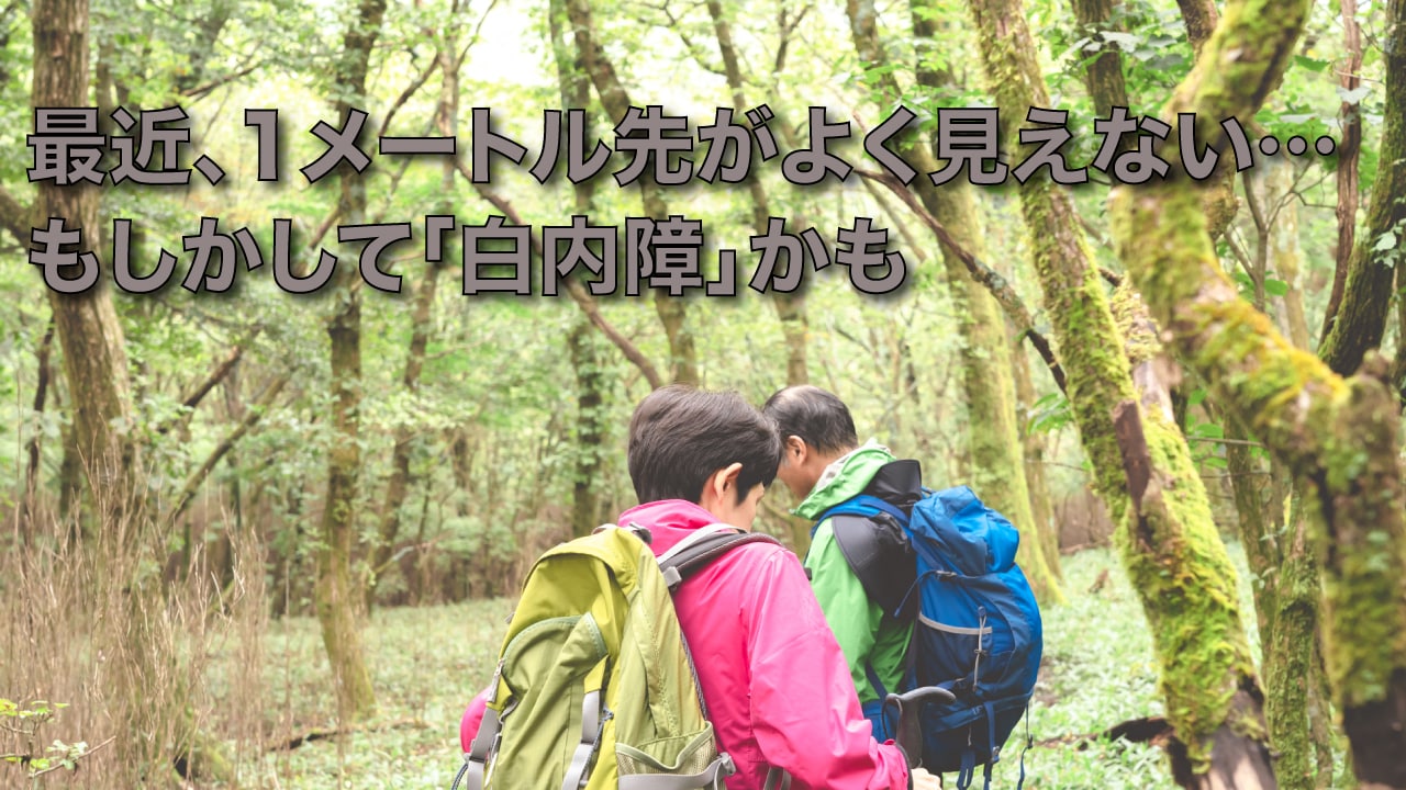 最近、1メートル先がよく見えない…もしかして「白内障」かも
