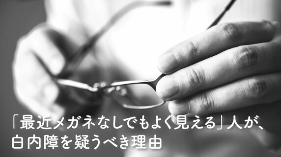 「最近メガネなしでもよく見える」人が、白内障を疑うべき理由