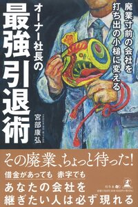 廃業寸前の会社を打ち出の小槌に変える オーナー社長の最強引退術