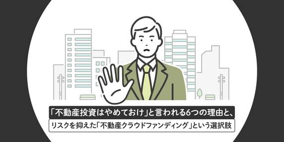 「不動産投資はやめておけ」と言われる6つの理由と、リスクを抑えた「不動産クラウドファンディング」という選択肢