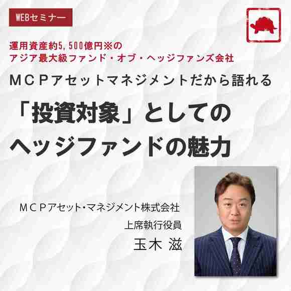 運用資産約5,500億円※のアジア最大級ファンド・オブ・ヘッジファンズ会社 ＭＣＰアセットマネジメントだから語れる「投資対象」としてのヘッジファンドの魅力