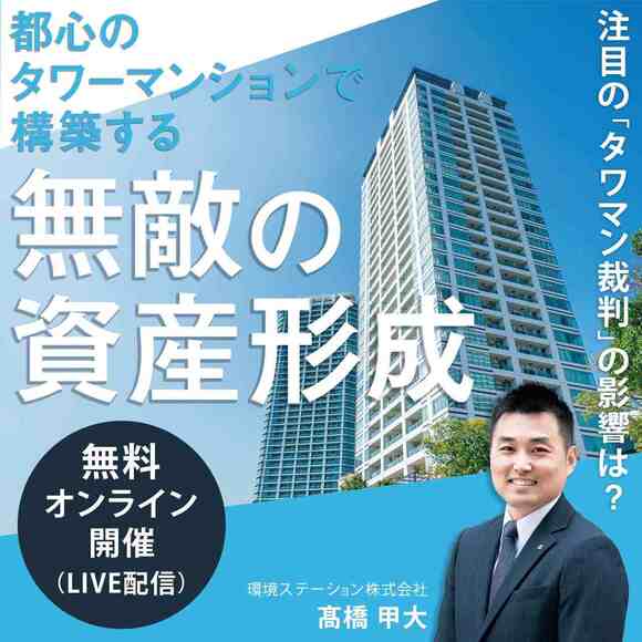 【オンライン開催】 都心のタワーマンションで構築する無敵の資産形成～注目の「タワマン裁判」の影響は？