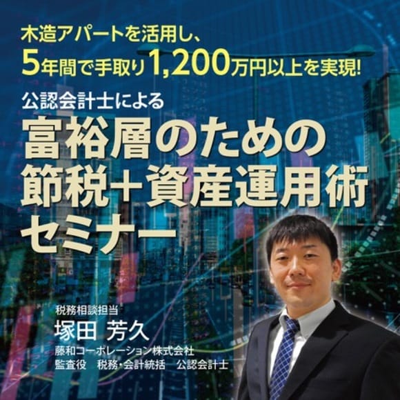 木造アパートを活用し、5年間で手取り1,200万円以上を実現！公認会計士による富裕層のための節税＋資産運用術セミナー