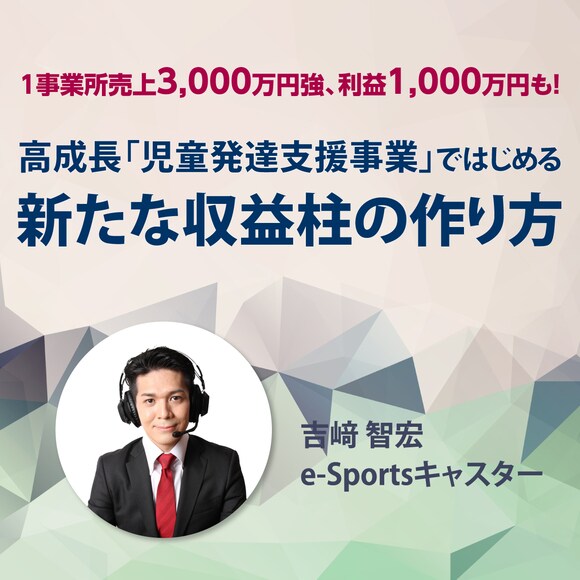 【オンライン開催（LIVE配信）】1事業所売上3,000万円強、利益1,000万円も！高成長「児童発達支援事業」ではじめる新たな収益柱の作り方
