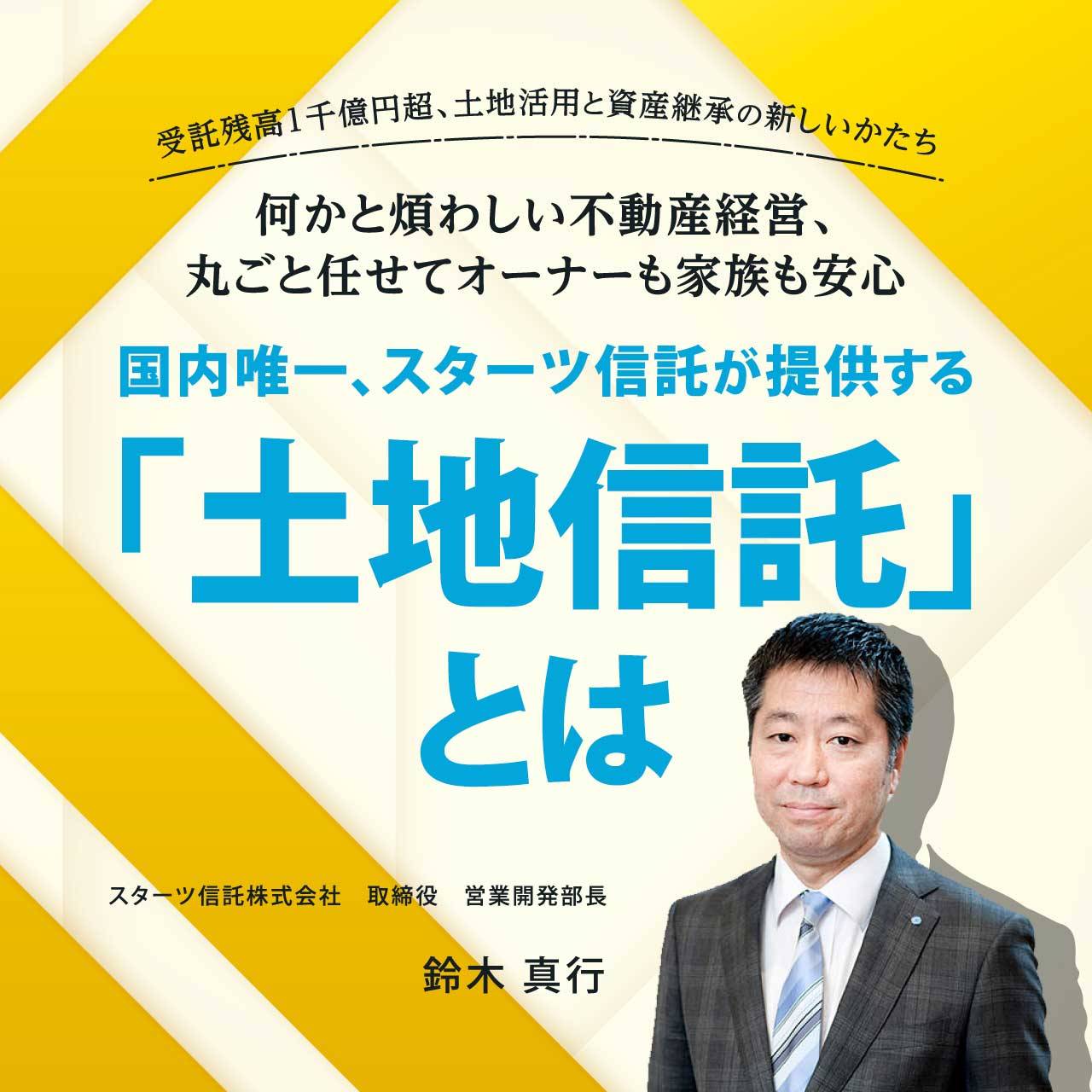 受託残高1千億円超、土地活用と資産継承の新しいかたち／何かと煩わしい不動産経営、丸ごと任せてオーナーも家族も安心／国内唯一、スターツ信託が提供する「土地信託」とは