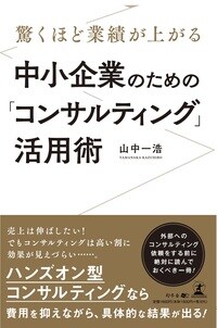 驚くほど業績が上がる　中小企業のための「コンサルティング」活用術