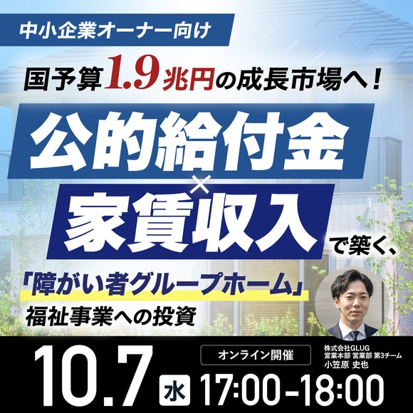 【中小企業オーナー向け】国予算1.9兆円の成長市場へ！「公的給付金」×「家賃収入」で築く、「障がい者グループホーム」福祉事業への投資