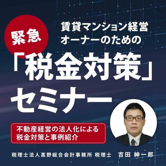 【オンライン開催（LIVE配信）】賃貸マンション経営オーナーのための 緊急「税金対策」セミナー