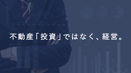 不動産「投資」ではなく「経営」の意識を持とう。その理由とは？