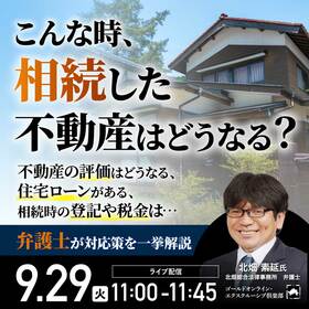 こんな時、相続した不動産はどうなる？不動産の評価はどうなる、住宅ローンがある、相続時の登記や税金は…弁護士が対応策を一挙解説