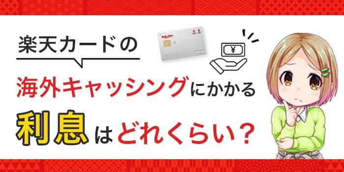 楽天カードの海外キャッシングにかかる利息はどれくらい？