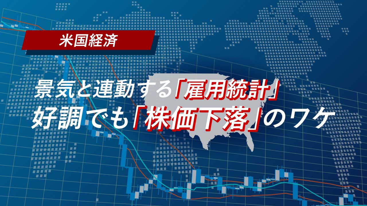 【米国経済】景気と連動する「雇用統計」…好調でも「株価下落」のワケ