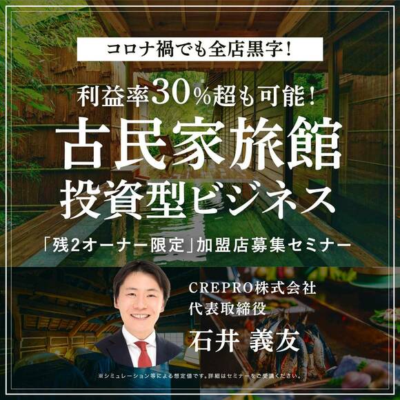 【オンライン開催（LIVE配信）】コロナ禍でも全店黒字！利益率30％超も可能！古民家旅館 投資型ビジネス「残2オーナー限定」加盟店募集セミナー