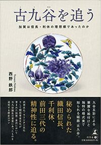古九谷を追う 加賀は信長・利休の理想郷であったのか