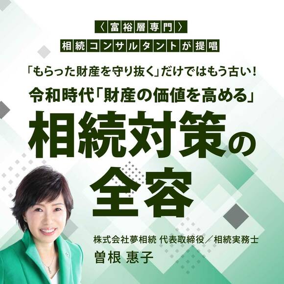 〈富裕層専門〉相続コンサルタントが提唱「もらった財産を守り抜く」だけではもう古い！　令和時代「財産の価値を高める」相続対策の全容