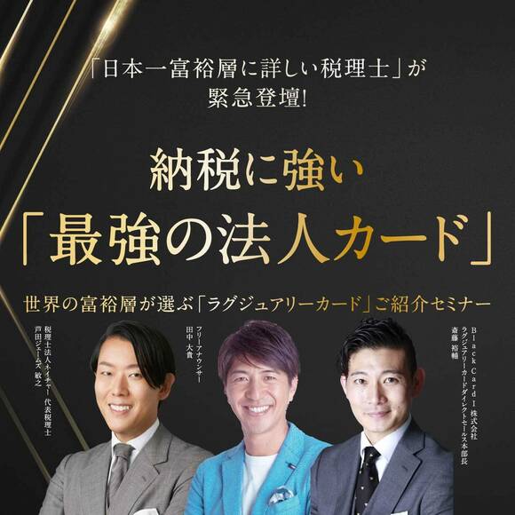 【オンライン開催（LIVE配信）】「日本一富裕層に詳しい税理士」が緊急登壇！納税に強い「最強の法人カード」世界の富裕層が選ぶ「ラグジュアリーカード」ご紹介セミナー