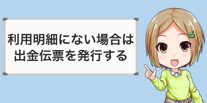 利用明細にないときは出金伝票を発行する