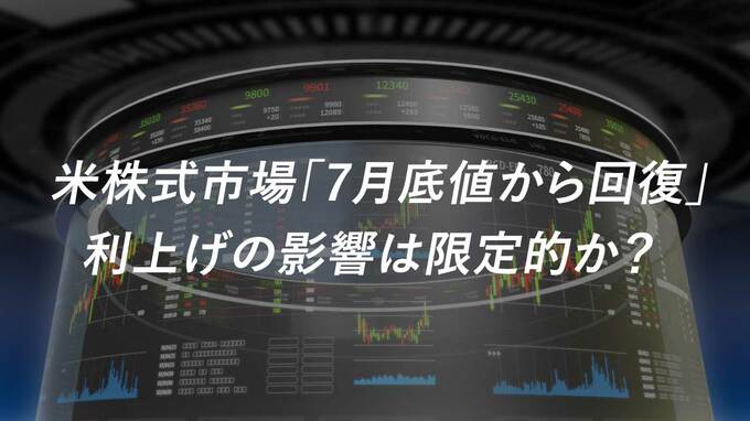 米株式市場「7月底値から回復」…利上げの影響は限定的か？