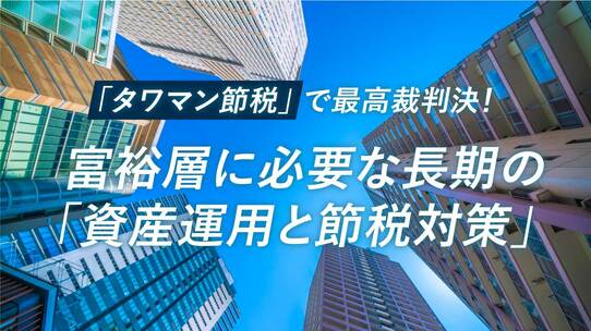 「タワマン節税」で最高裁判決!富裕層に必要な長期の「資産運用と節税対策」