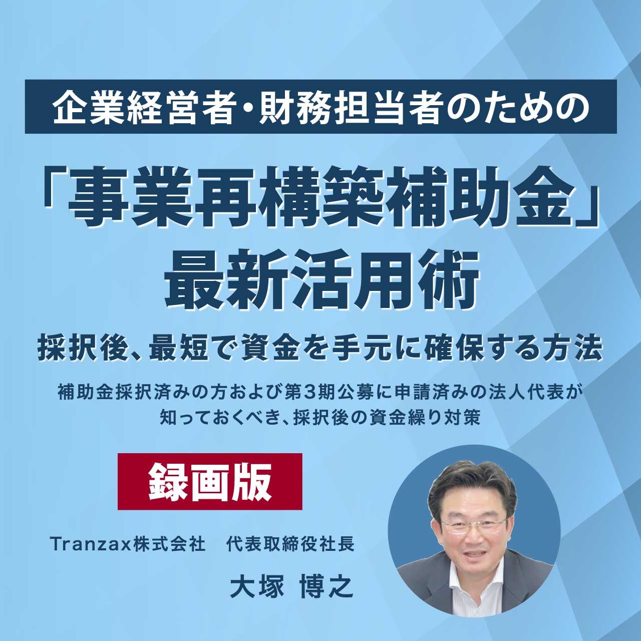 【録画配信】企業経営者・財務担当者のための「事業再構築補助金」最新活用術～採択後、最短で資金を手元に確保する方法 