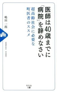 医師は40歳までに「病院」を辞めなさい 超高齢社会に必要な町医者のススメ