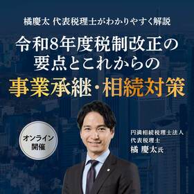 【橘慶太 代表税理士がわかりやすく解説】令和８年度税制改正の要点とこれからの事業承継・相続対策