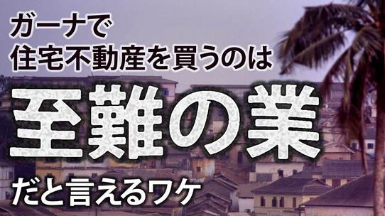 「ガーナで住宅不動産を買うのは至難の業」だと言えるワケ