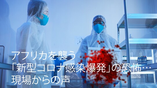 アフリカを襲う「新型コロナ感染爆発」の恐怖…現場からの声