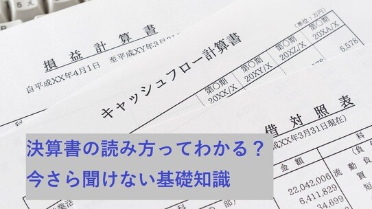 今さら聞けない「決算書」の基礎知識、使い方のポイントを解説