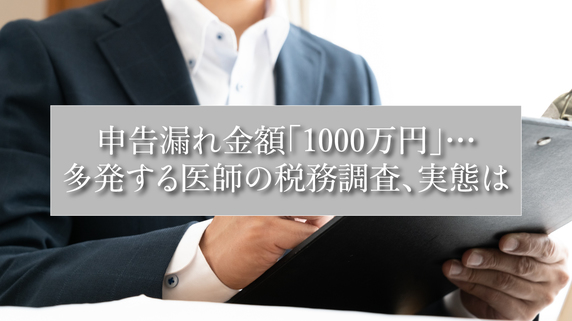 申告漏れ金額「1000万円」…多発する医師の税務調査、実態は