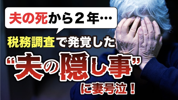 なにかの間違いでは…75歳の妻、号泣。いつも一緒だった最愛の夫が他界して2年後「税務調査」で明らかになった、夫の“まさかの隠しごと”【税理士の助言】