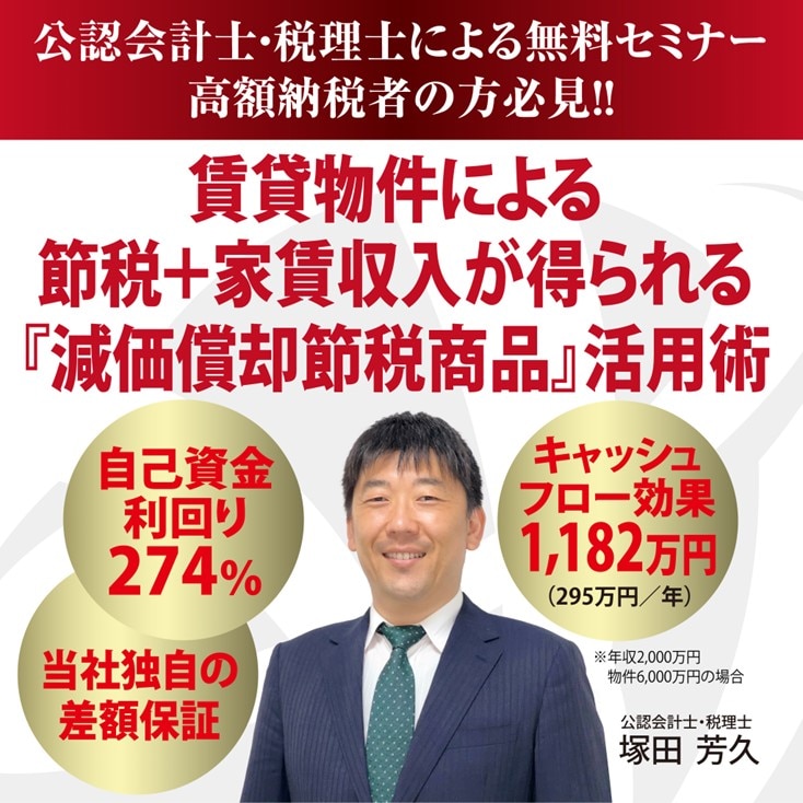【公認会計士による無料WEBセミナー】高額納税者の方は必見！ 年収が高い方ほど効果絶大！ 賃貸物件による「超減価償却節税商品」活用術富裕層向け節税不動産投資法とは？