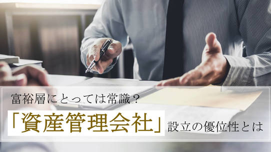 富裕層にとっては常識?「資産管理会社」設立の優位性とは
